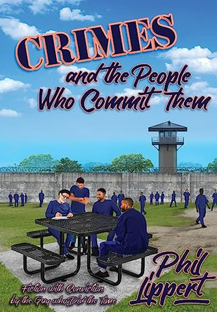 Crimes and the People Who Commit Them: Fiction with Conviction by the Guy Who Did the Time by Phil Lippert 9781947893146