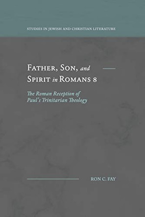 Father, Son, and Spirit in Romans 8: The Roman Reception of Paul's Trinitarian Theology by Ron C Fay 9781948048279