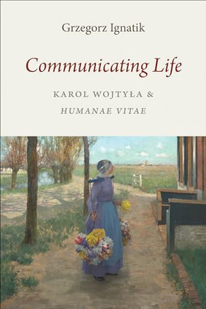 Communicating Life: Karol Wojtyla and Humanae vitae by Grzegorz Ignatik 9781948195065