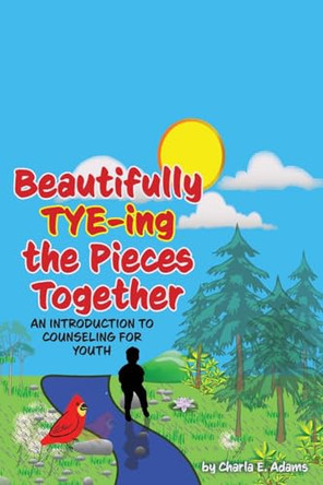 Beautifully Tye-ing the Pieces Together "An Introduction to Counseling for Youth" by Charla Evonne Adams 9781948237512
