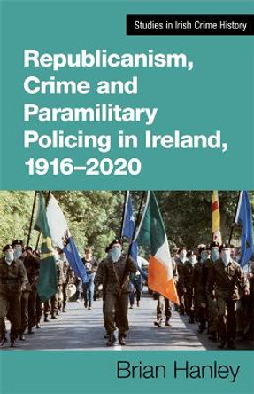 Republicanism, Crime and Paramilitary Policing, 1916-2020 by Brian Hanley