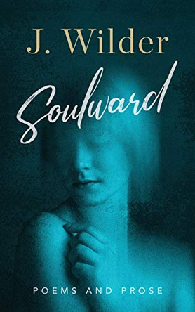 Soulward: Poems and Prose by J Wilder 9781948445399