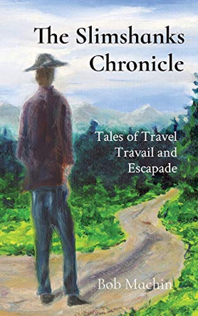 The Slimshanks Chronicle: Tales of Travel Travail and Escapade by Bob Machin 9781949066524