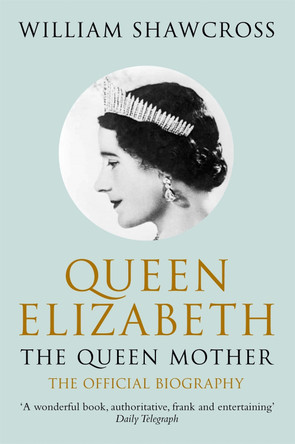 Queen Elizabeth the Queen Mother: The Official Biography by William Shawcross