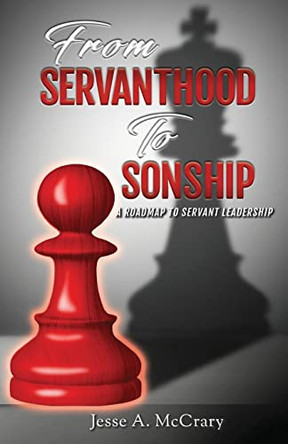 From Servant to Sonship: A Roadmap to Servant Leadership by Jesse A McCrary 9781949105124