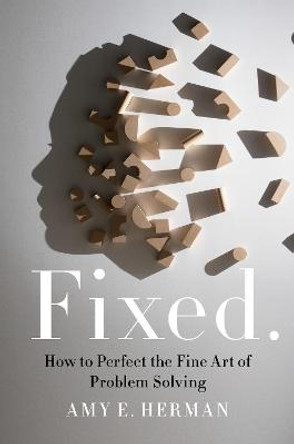 Fixed.: How to Perfect the Fine Art of Problem Solving by Amy E Herman