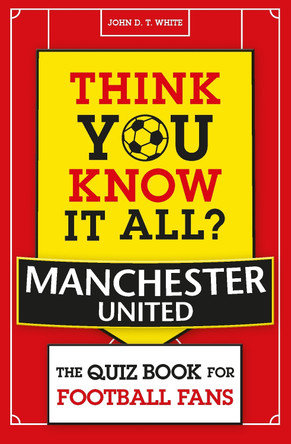 Think You Know It All? Manchester United FC: The Quiz Book for Football Fans by John White