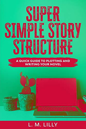 Super Simple Story Structure: A Quick Guide To Plotting And Writing Your Novel by L M Lilly 9781950061129