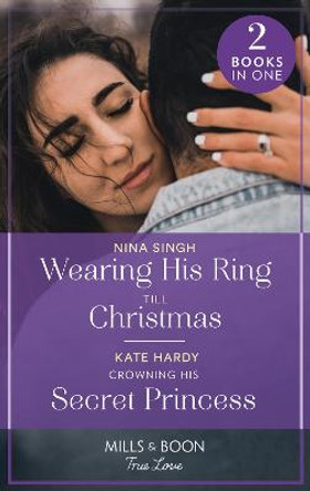 Wearing His Ring Till Christmas / Crowning His Secret Princess: Wearing His Ring till Christmas (A Five-Star Family Reunion) / Crowning His Secret Princess (Mills & Boon True Love) by Nina Singh