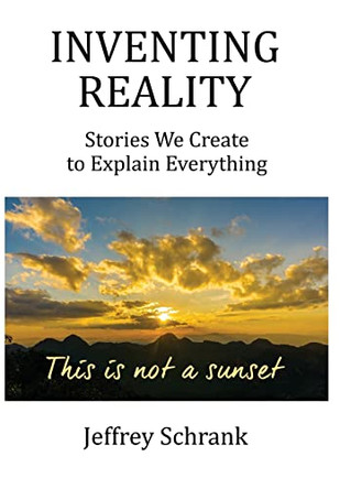 Inventing Reality: Stories We Create To Explain Everything by Jeffrey Schrank 9781642379341