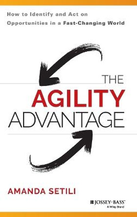 The Agility Advantage: How to Identify and Act on Opportunities in a Fast-Changing World by Amanda Setili