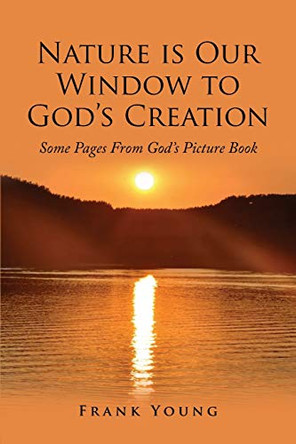 Nature is Our Window to God's Creation: Some Pages From God's Picture Book by Frank Young 9781951469320