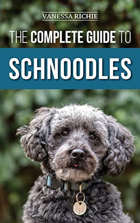 The Complete Guide to Schnoodles: Selecting, Training, Feeding, Exercising, Socializing, and Loving Your New Schnoodle Puppy by Vanessa Richie 9781952069895