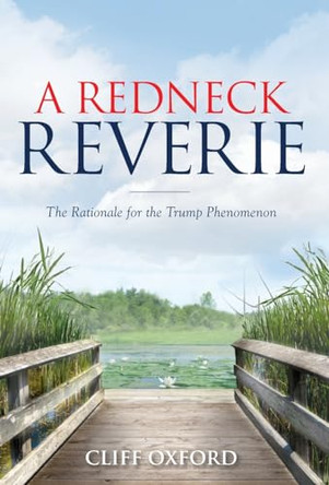 A Redneck Reverie: The Rationale for the Trump Phenomenon by Cliff Oxford 9781952106644