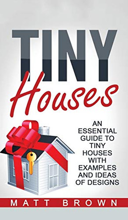Tiny Houses: An Essential Guide to Tiny Houses with Examples and Ideas of Design by Matt Brown 9781952191527