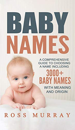 Baby Names: A Comprehensive Guide to Choosing a Name Including 3000+ Baby Names by Ross Murray 9781952191558