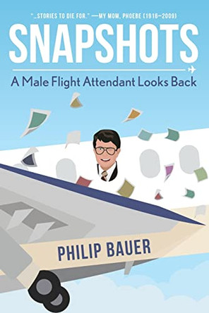 Snapshots: A Male Flight Attendant Looks Back by Philip Bauer 9781645384168