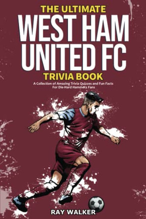 The Ultimate West Ham United Trivia Book: A Collection of Amazing Trivia Quizzes and Fun Facts for Die-Hard Hammers Fans! by Ray Walker 9781953563811