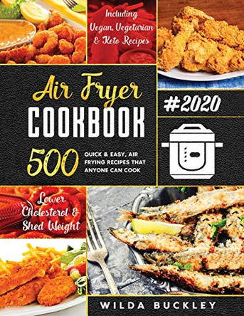 Air Fryer Cookbook #2020: 500 Quick & Easy Air Frying Recipes that Anyone Can Cook on a Budget Lower Cholesterol & Shed Weight by Wilda Buckley 9781953693037