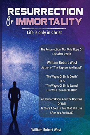 Immortality Or Resurrection: Life is only in Christ by William Robert West 9781953904300