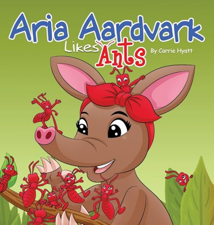 Aria Aardvark Likes Ants by Carrie Hyatt 9781953913128
