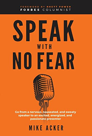 Speak With No Fear: Go from a nervous, nauseated, and sweaty speaker to an excited, energized, and passionate presenter by Mike Acker 9781954024397
