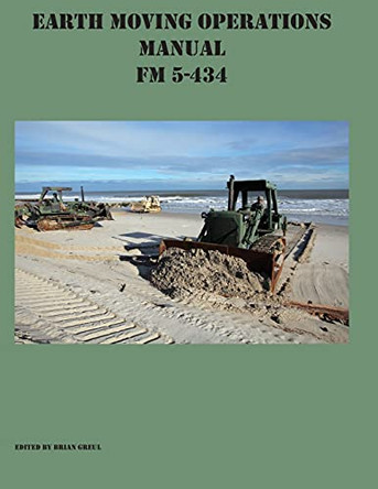 Earth Moving Operations Manual FM 5-434 by Brian Greul 9781954285361