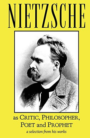 Nietzsche as Critic, Philosopher, Poet and Prophet by Friedrich Wilhelm Nietzsche 9781954357112