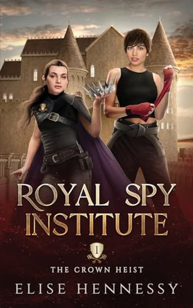 Royal Spy Institute 1: The Crown Heist (A Young Adult Fantasy) by Elise Hennessy 9781954582217