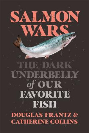 Salmon Wars: The Dark Underbelly of Our Favorite Fish by Catherine Collins