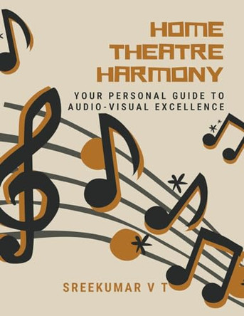 Home Theatre Harmony: Your Personal Guide to Audio-Visual Excellence by V T Sreekumar 9798224849604