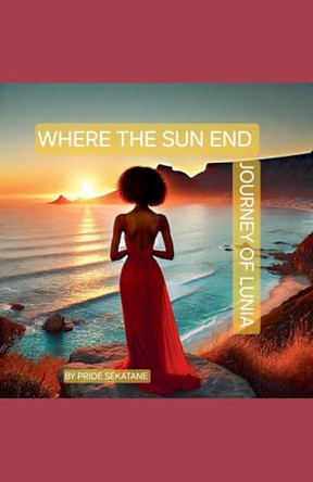 Where The Sun End: Journey Of Lunia by Pride Sekatane 9798227028471