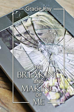 The Breaking and Making of Me: How to Survive, Be Revived and Thrive in the Face of the Ultimate Betrayal by Gracie Kay 9781954818064