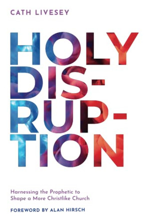 Holy Disruption: Harnessing the Prophetic to Shape a More Christlike Church by Cath Livesey 9781955142199