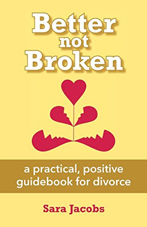 Better not Broken: a practical, positive guidebook for divorce by Sara Jacobs 9781955791052