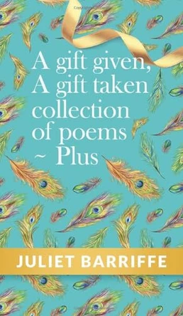A Gift Given, A Gift Taken: Collection of poems-plus by Juliet Barriffe 9798890910745