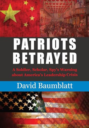 Patriot's Betrayed: A Soldier, Scholar, Spy's Warning about America´s Leadership Crisis by David Baumblatt 9781956033083