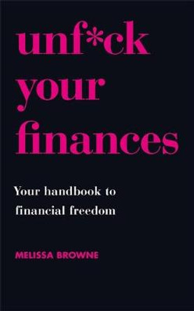 Unf*ck Your Finances: Your Handbook to Financial Freedom by Melissa Browne