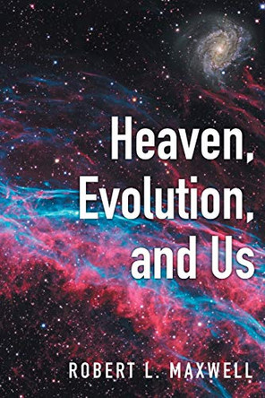Heaven, Evolution, and Us by Robert L Maxwell 9781646709465