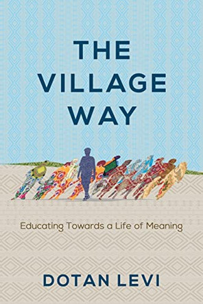 The Village Way: Educating Towards a Life of Meaning by Dotan Levi 9781956452242 The Village Way: Educating Towards a Life of Meaning by Dotan Levi 9781956452242