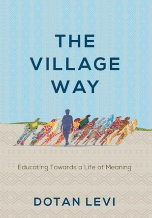 The Village Way: Educating Towards a Life of Meaning by Dotan Levi 9781956452235 The Village Way: Educating Towards a Life of Meaning by Dotan Levi 9781956452235