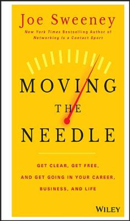 Moving the Needle: Get Clear, Get Free, and Get Going in Your Career, Business, and Life! by Joe Sweeney