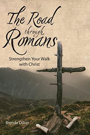The Road Through Romans: Strengthen Your Walk with Christ by Brenda Dillon 9781957169262