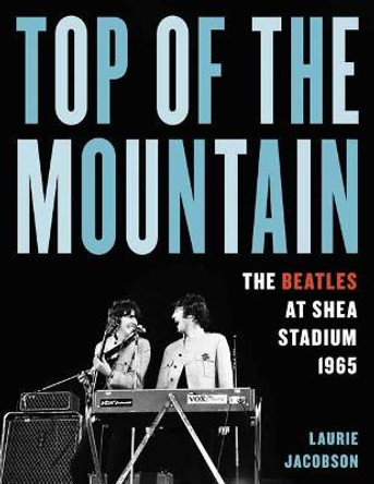 Top of the Mountain: The Beatles at Shea Stadium 1965 by Laurie Jacobson