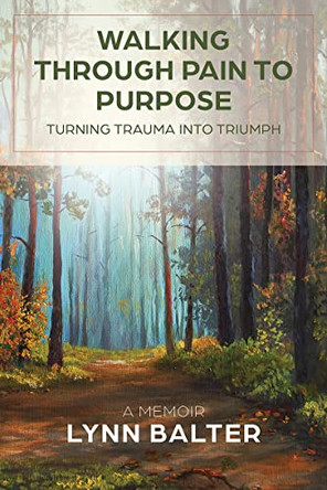 Walking Through Pain to Purpose: Turning Trauma into Triumph, A Memoir by Lynn Balter 9781957232010