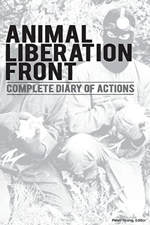 Animal Liberation Front (A.L.F.): Complete Diary Of Actions - 40+ Year Timeline Of The A.L.F., And The Militant Animal Rights Movement by Peter Young 9781957452005