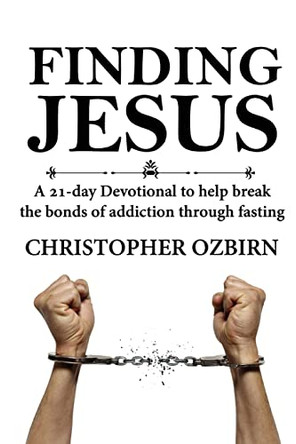 Finding Jesus: A 21-day devotional designed to help people overcome addiction by fasting while learning about Jesus by Christopher Ozbirn 9781957497174