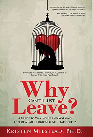 Why Can't I Just Leave: A Guide to Waking Up and Walking Out of a Pathological Love Relationship by Kristen Milstead 9781647468286