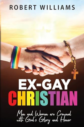 Ex-Gay Christian: Men and Women are Crowned with God's Glory and Honor by Robert Williams 9781958475850