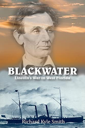 Blackwater: Lincoln's War in West Florida by Richard Kyle Smith 9781958517338